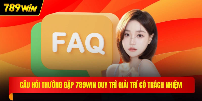 Câu hỏi thường gặp 789WIN duy trì giải trí có trách nhiệm