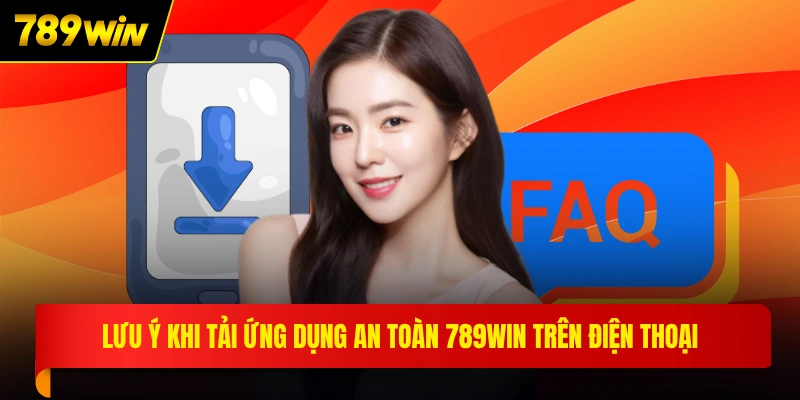 Lưu ý khi tải ứng dụng an toàn 789WIN trên điện thoại