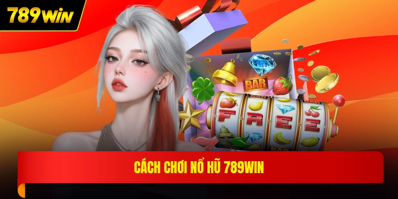 Cách chơi nổ hũ 789WIN
