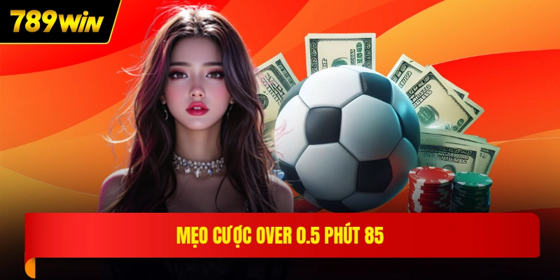 Mẹo cược over 0.5 phút 85