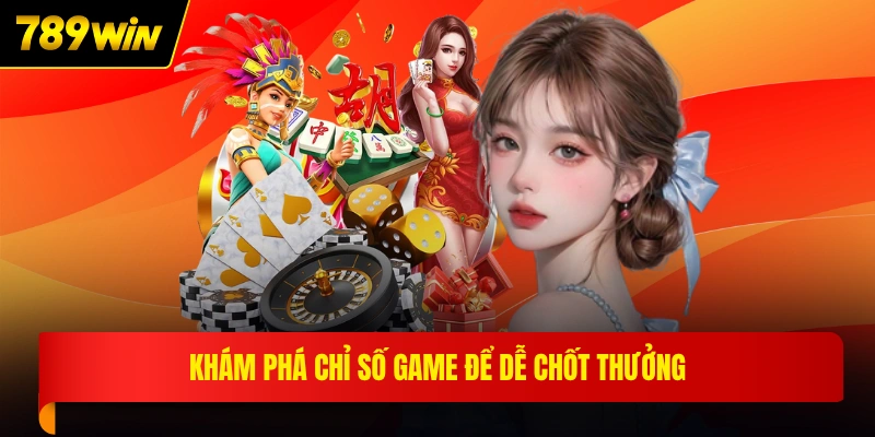 Khám phá chỉ số game để dễ chốt thưởng